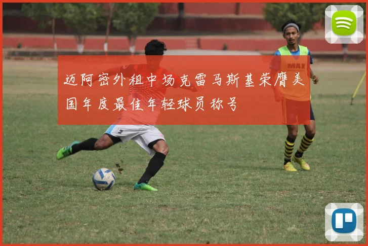 迈阿密外租中场克雷马斯基荣膺美国年度最佳年轻球员称号