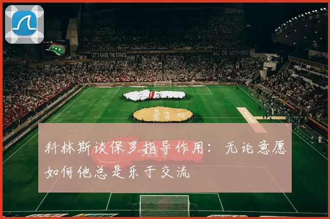 科林斯谈保罗指导作用：无论意愿如何他总是乐于交流