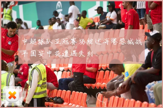 中超球队亚冠赛场综述海港蓉城战平国安申花遭遇失利