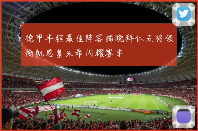德甲半程最佳阵容揭晓拜仁五将领衔凯恩基米希闪耀赛季
