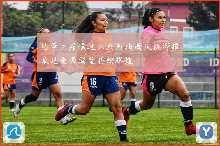 巴萨主席候选人发布梅西庆祝海报表达重聚渴望再续辉煌