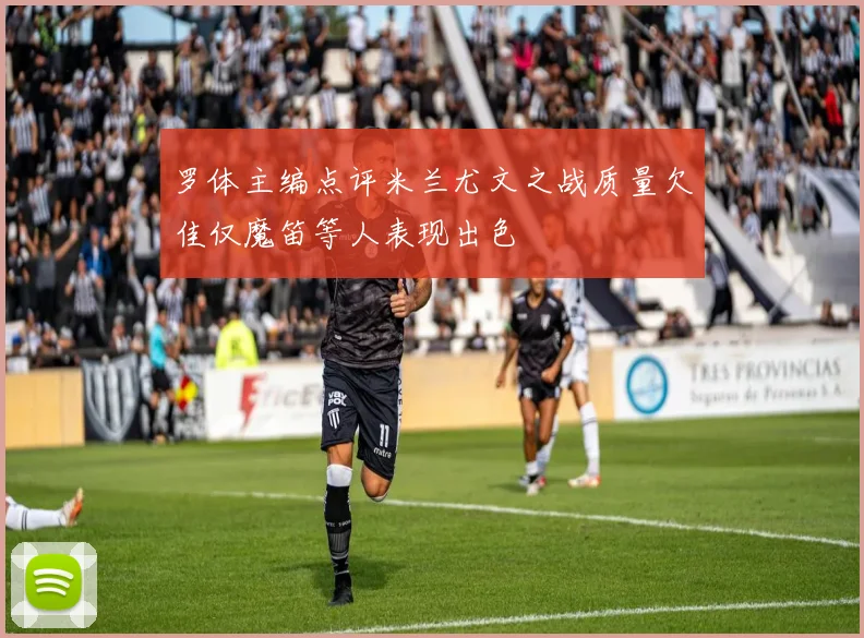 罗体主编点评米兰尤文之战质量欠佳仅魔笛等人表现出色