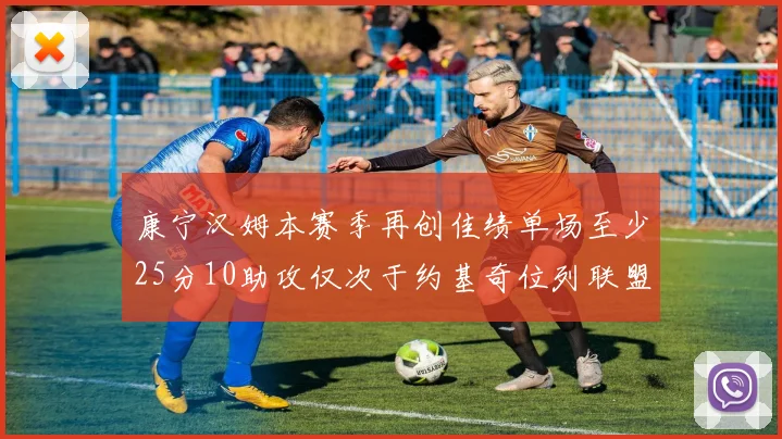 康宁汉姆本赛季再创佳绩单场至少25分10助攻仅次于约基奇位列联盟第二