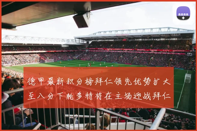 德甲最新积分榜拜仁领先优势扩大至八分下轮多特将在主场迎战拜仁