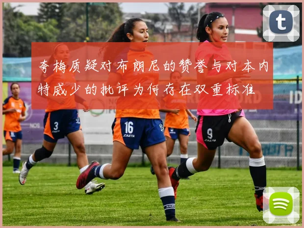 夸梅质疑对布朗尼的赞誉与对本内特威少的批评为何存在双重标准