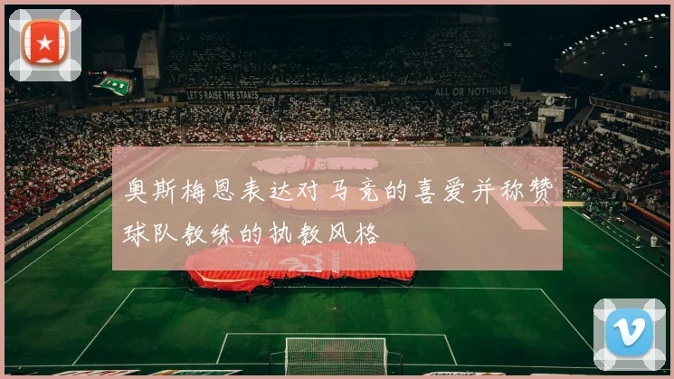 奥斯梅恩表达对马竞的喜爱并称赞球队教练的执教风格