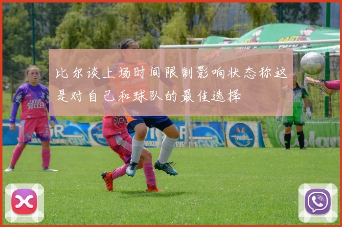 比尔谈上场时间限制影响状态称这是对自己和球队的最佳选择