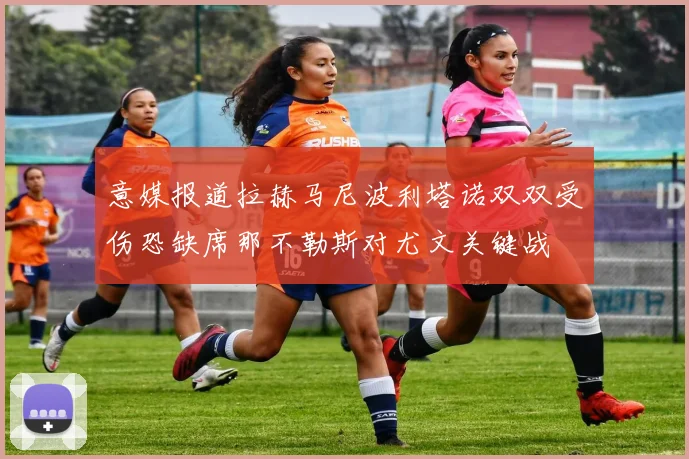意媒报道拉赫马尼波利塔诺双双受伤恐缺席那不勒斯对尤文关键战