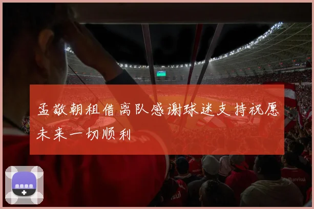孟敬朝租借离队感谢球迷支持祝愿未来一切顺利