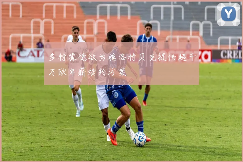 多特蒙德欲为施洛特贝克提供超千万欧年薪续约方案