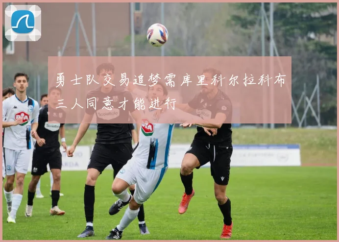 勇士队交易追梦需库里科尔拉科布三人同意才能进行