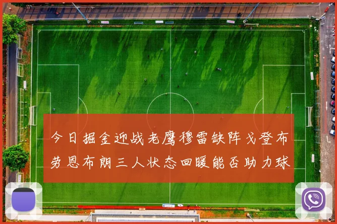 今日掘金迎战老鹰穆雷缺阵戈登布劳恩布朗三人状态回暖能否助力球队取胜
