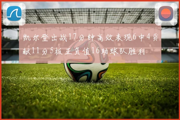 凯尔登出战17分钟高效表现6中4贡献11分5板正负值16助球队胜利