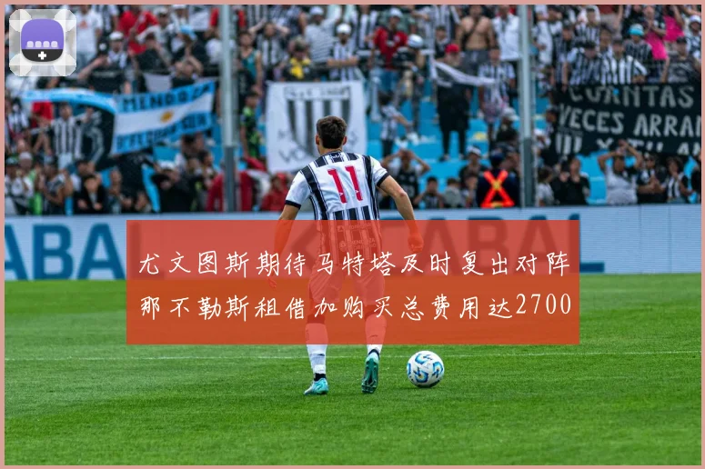 尤文图斯期待马特塔及时复出对阵那不勒斯租借加购买总费用达2700万欧元