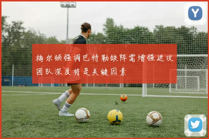 梅尔顿强调巴特勒缺阵需增强进攻团队深度将是关键因素