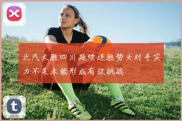北汽大胜四川延续连胜势头对手实力不足未能形成有效挑战