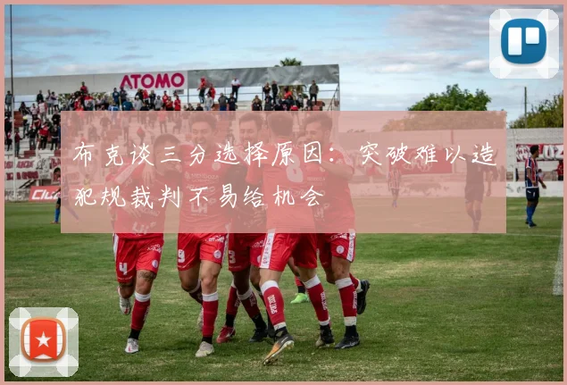 布克谈三分选择原因：突破难以造犯规裁判不易给机会