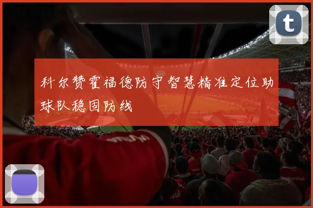 科尔赞霍福德防守智慧精准定位助球队稳固防线