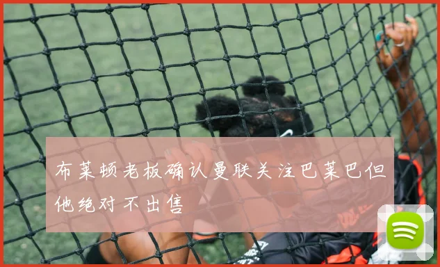 布莱顿老板确认曼联关注巴莱巴但他绝对不出售